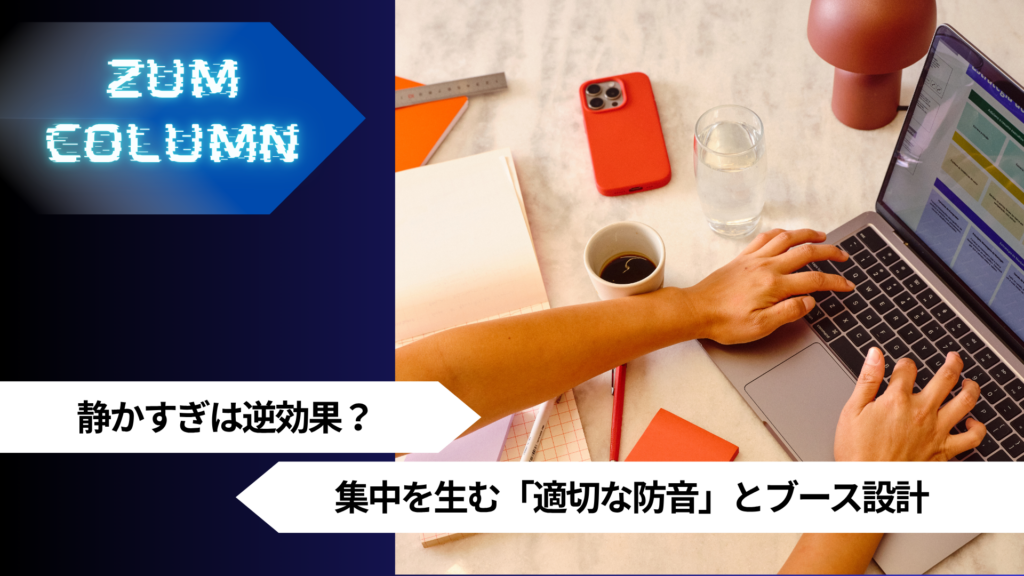 静かすぎは逆効果？集中を生む「適切な防音」とブース設計